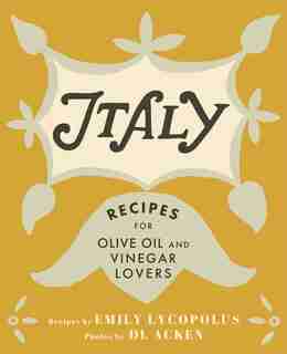 Italy: Recipes for Olive Oil and Vinegar Lovers by Emily Lycopolus