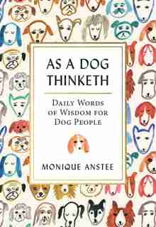 As A Dog Thinketh: Daily Words of Wisdom for Dog People by Monique Anstee