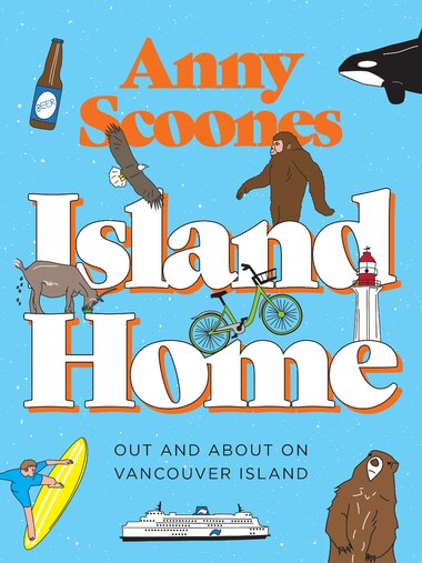 Island Home: Out and About on Vancouver Island by ANNY SCOONES