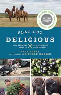 Flat Out Delicious: Your Definitive Guide To Saskatchewan's Food Artisans by Jenn Sharp