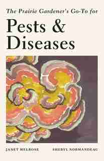 The Prairie Gardener's Go-to For Pests And Diseases by Janet Melrose