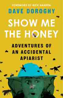 Show Me The Honey: Adventures Of An Accidental Apiarist by Dave Doroghy