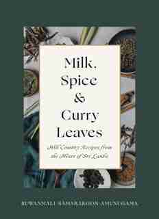 Milk, Spice And Curry Leaves: Hill Country Recipes From The Heart Of Sri Lanka by Ruwanmali Samarakoon-amunugama