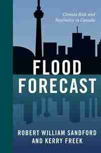 Flood Forecast: Climate Risk and Resiliency in Canada by Kerry Freek