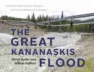 The Great Kananaskis Flood: A Disaster That Forever Changed the Face of Kananaskis Country by Gillean Daffern