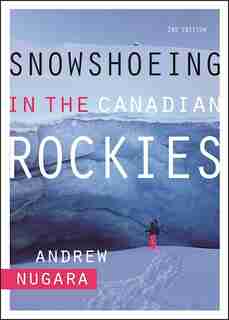 Snowshoeing in the Canadian Rockies - 2nd Edition by Andrew Nugara