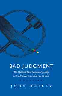 Bad Judgment - Revised & Updated: The Myths of First Nations Equality and Judicial Independence in Canada by John Reilly