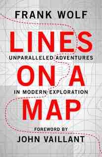 Lines on a Map: Unparalleled Adventures in Modern Exploration by Frank Wolf