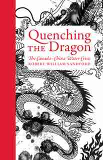 Quenching the Dragon: The Canada-China Water Crisis - An RMB Manifesto by Robert William Sandford