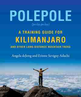 Polepole: A Training Guide for Kilimanjaro and Other Long-Distance Mountain Treks by Erinne Sevigny Adachi