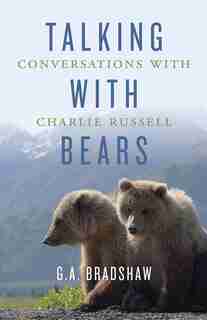 Talking With Bears: Conversations With Charlie Russell by G.a. Bradshaw