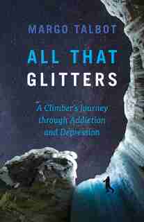 All That Glitters: A Climber's Journey Through Addiction And Depression by Margo Talbot