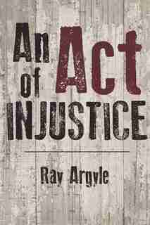 An Act Of Injustice: A Novel by Ray Argyle