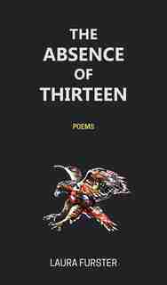 The Absence Of Thirteen: Poems by Laura Furster