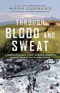 Through Blood and Sweat: A Remembrance Trek across Sicily's World War II Battlegrounds by Mark Zuehlke