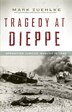 Tragedy At Dieppe Operation Jubilee August 19 1942