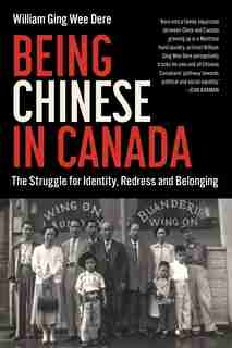 Being Chinese in Canada: The Struggle for Identity, Redress and Belonging by William Ging Wee Dere