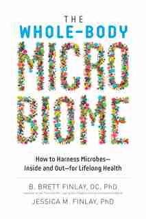The Whole-Body Microbiome: How to Harness Microbes—Inside and Out—for Lifelong Health by B. Brett Finlay