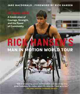 Rick Hansen's Man In Motion World Tour: 30 Years Later—a Celebration Of Courage, Strength, And The Power Of Community by Jake Macdonald