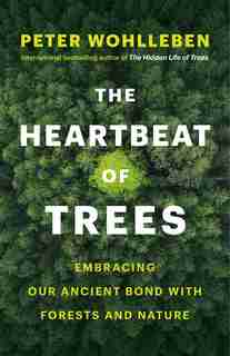 The Heartbeat Of Trees: Embracing Our Ancient Bond With Forests And Nature by Peter Wohlleben