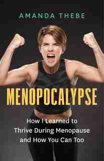 Menopocalypse: How I Learned To Thrive During Menopause And How You Can Too by Amanda Thebe