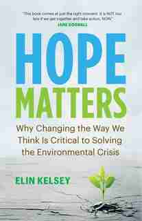 Hope Matters: Why Changing The Way We Think Is Critical To Solving The Environmental Crisis by Elin Kelsey