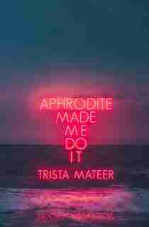 Aphrodite Made Me Do It by Trista Mateer