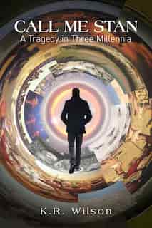 Call Me Stan: A Tragedy In Three Millennia by K.R. Wilson