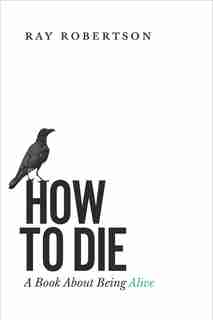 How To Die: A Book About Being Alive by Ray Robertson