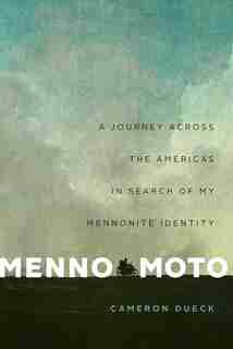Menno Moto: A Journey Across The Americas In Search Of My Mennonite Identity by Cameron Dueck