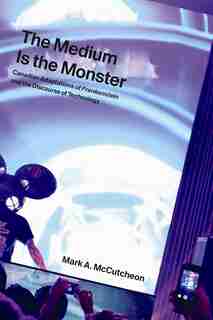 The Medium is the Monster: Canadian Adaptations of Frankenstein and the Discourse of Technology by Mark A. McCutcheon