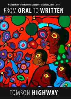 From Oral To Written: A Celebration Of Indigenous Literature In Canada, 1980-2010 by Tomson Highway