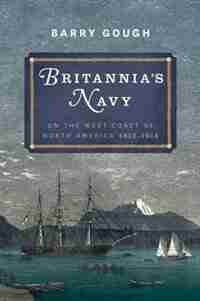 Britannia's Navy on the West Coast of North America, 1812-1914 by Barry Gough