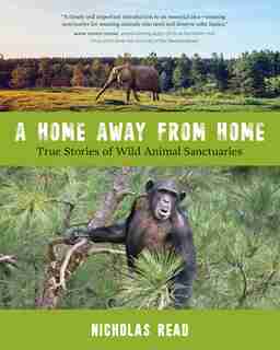 A Home Away From Home: True Stories Of Wild Animal Sanctuaries by Nicholas Read