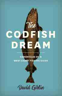 The Codfish Dream: Chronicles of a West Coast Fishing Guide by David Giblin