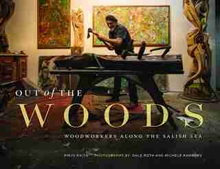 Out of the Woods: Woodworkers along the Salish Sea by Pirjo Raits