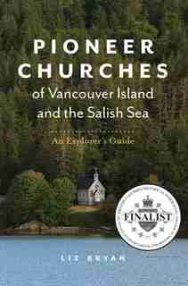 Pioneer Churches Of Vancouver Island And The Salish Sea: An Explorer's Guide by Liz Bryan