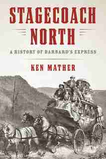 Stagecoach North: A History Of Barnard's Express by Ken Mather