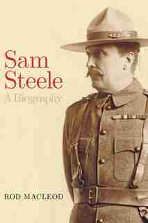 Sam Steele: A Biography by Rod Macleod