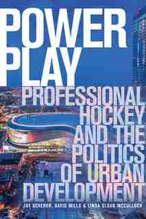 Power Play: Professional Hockey and the Politics of Urban Development de Jay Scherer