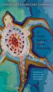 A Short History Of The Blockade: Giant Beavers, Diplomacy, And Regeneration In Nishnaabewin by Leanne Betasamosake Simpson
