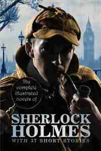 The Complete Illustrated Novels of Sherlock Holmes: With 37 Short Stories by Sir Arthur Conan Doyle
