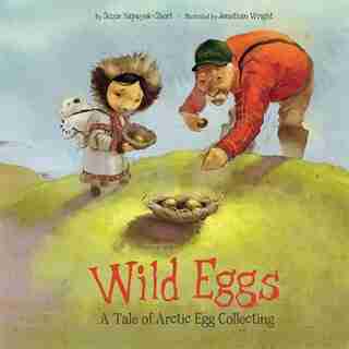 Wild Eggs: A Tale Of Arctic Egg Collecting by Suzie Napayok-short