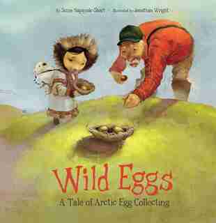 Wild Eggs: A Tale Of Arctic Egg Collecting by Suzie Napayok-short