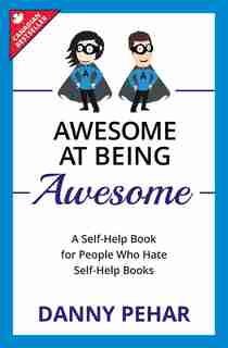 Awesome at Being Awesome: A Self-Help Book for People Who Hate Self-Help Books by Danny Pehar