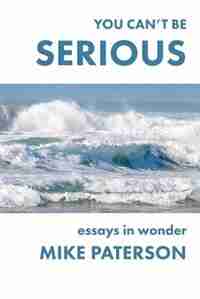 You Can't Be Serious: Essays in Wonder by Mike Paterson