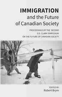 Immigration and the Future of Canadian Society: Proceedings of the Second S.D. Clark Symposium on the Future of Canadian Society by Richard Richard