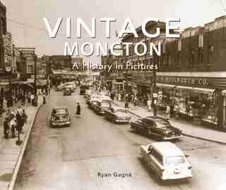 Vintage Moncton: A History In Pictures by Ryan Gagné