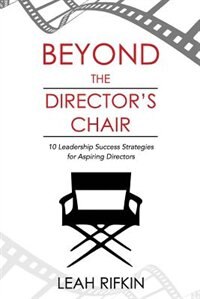 Beyond The Director's Chair: 10 Leadership Success Strategies for Aspiring Directors by Leah Rifkin