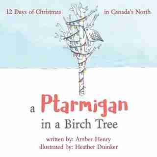 A Ptarmigan in a Birch Tree: 12 Days of Christmas in Canada's North by Amber Henry